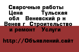 Сварочные работы › Цена ­ 500 - Тульская обл., Веневский р-н, Венев г. Строительство и ремонт » Услуги   